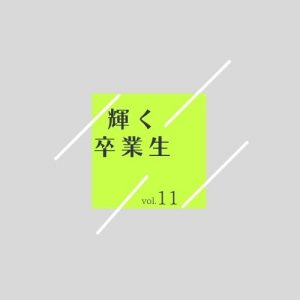 輝く卒業生　　vol.11