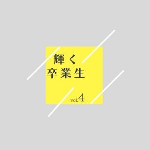 輝く卒業生　　vol.4